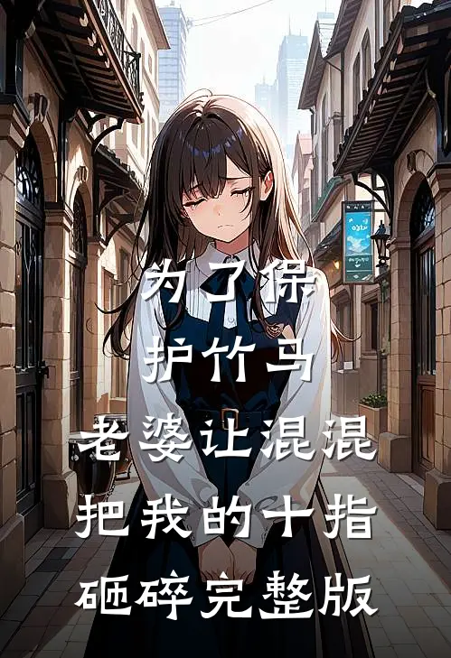 为了保护竹马，老婆让混混把我的十指砸碎完整版