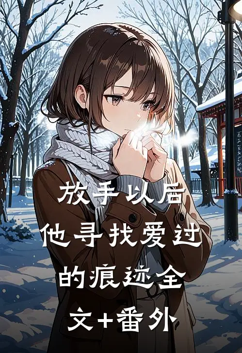 放手以后，他寻找爱过的痕迹全文+番外