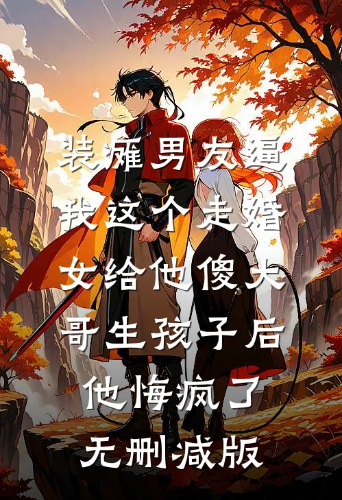 装瘫男友逼我这个走婚女给他傻大哥生孩子后，他悔疯了无删减版