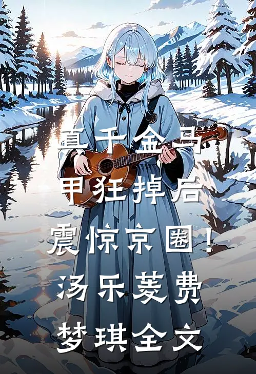 真千金马甲狂掉后，震惊京圈！汤乐菱费梦琪全文