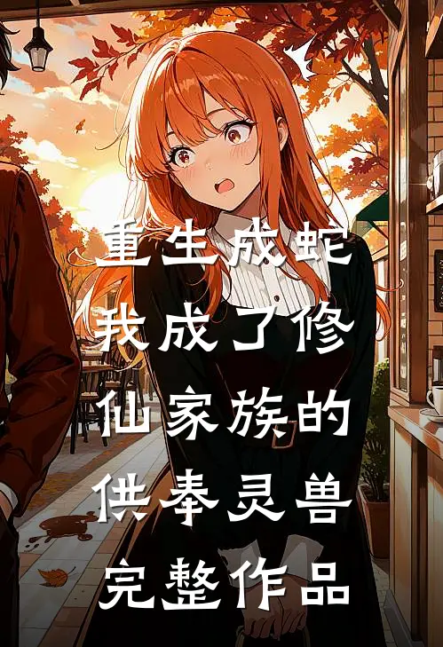 重生成蛇，我成了修仙家族的供奉灵兽完整作品