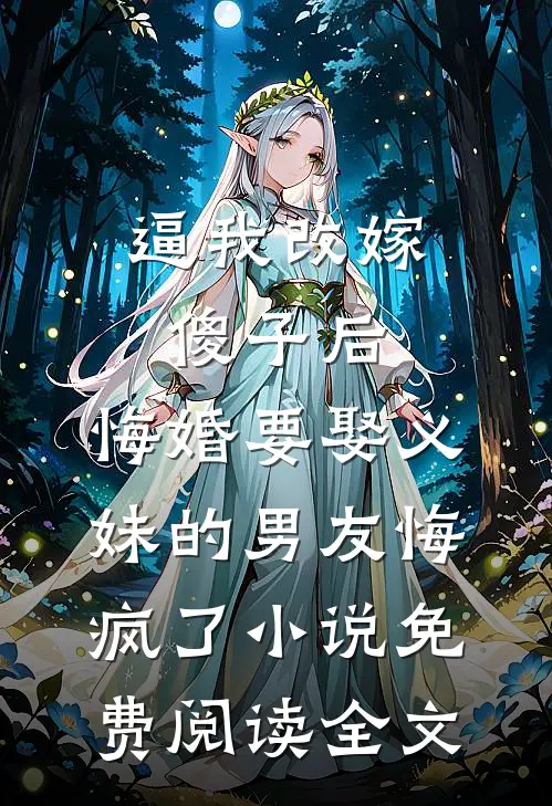 逼我改嫁傻子后，悔婚要娶义妹的男友悔疯了小说免费阅读全文