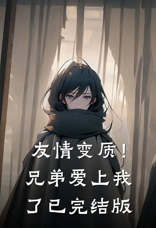 友情变质！兄弟爱上我了已完结版