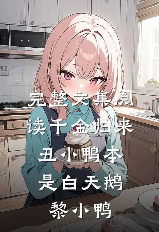 完整文集阅读千金归来:丑小鸭本是白天鹅黎小鸭