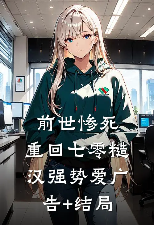 前世惨死，重回七零糙汉强势爱广告+结局