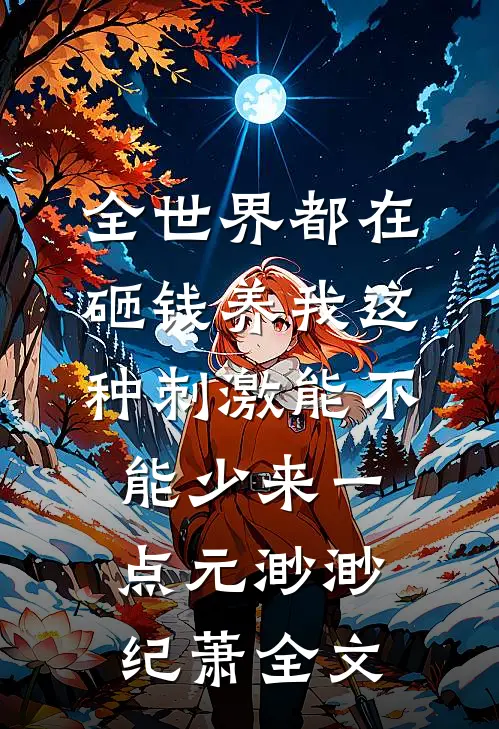 全世界都在砸钱养我-这种刺激能不能少来一点元渺渺纪萧全文