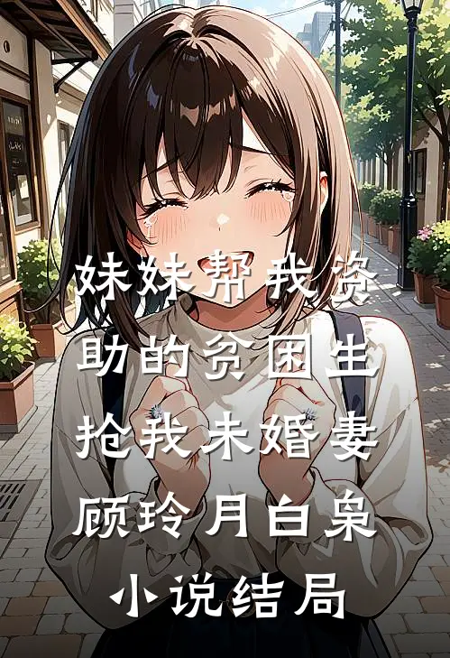 妹妹帮我资助的贫困生抢我未婚妻顾玲月白枭小说结局