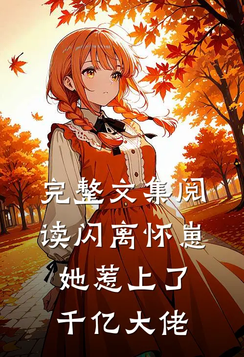 完整文集阅读闪离怀崽，她惹上了千亿大佬