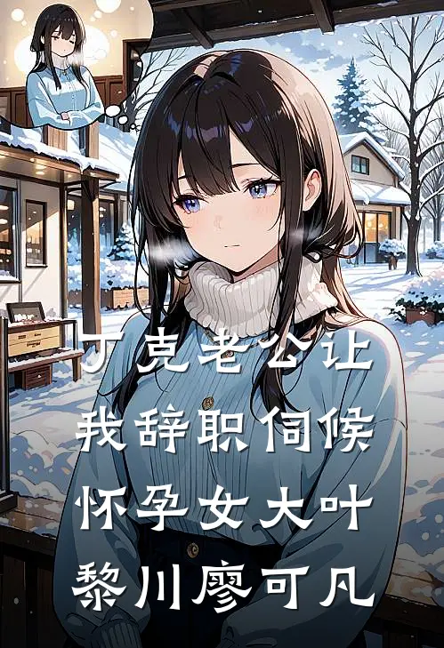 丁克老公让我辞职伺候怀孕女大(叶黎川廖可凡)