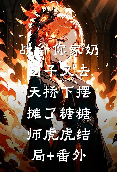 战爷你家奶团子又去天桥下摆摊了糖糖师虎虎结局+番外