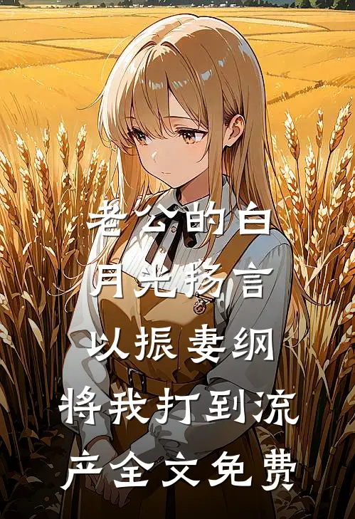 老公的白月光扬言以振妻纲，将我打到流产全文免费