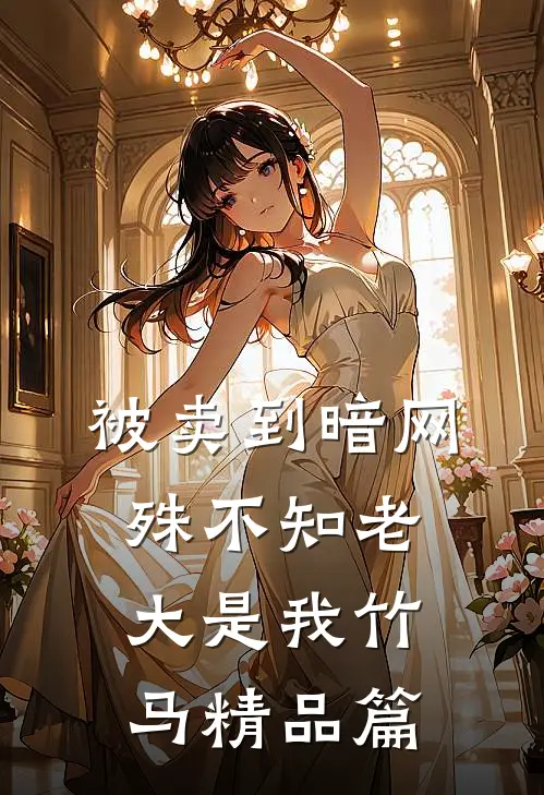 被卖到暗网，殊不知老大是我竹马精品篇