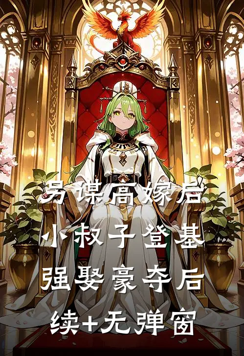 另谋高嫁后，小叔子登基强娶豪夺后续+无弹窗