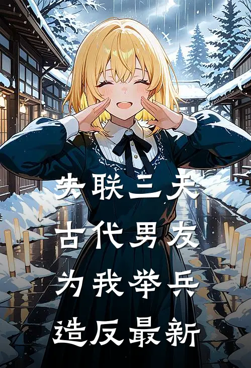 失联三天，古代男友为我举兵造反最新