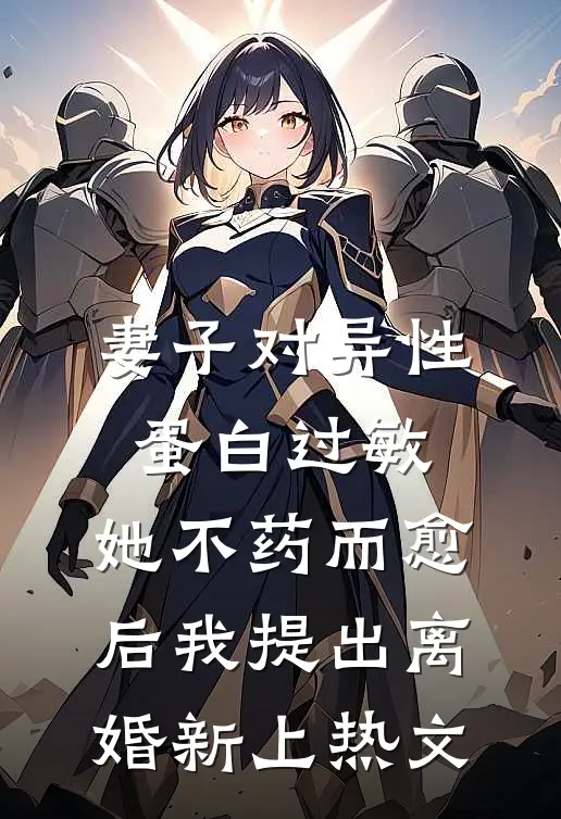 妻子对异性蛋白过敏，她不药而愈后我提出离婚新上热文