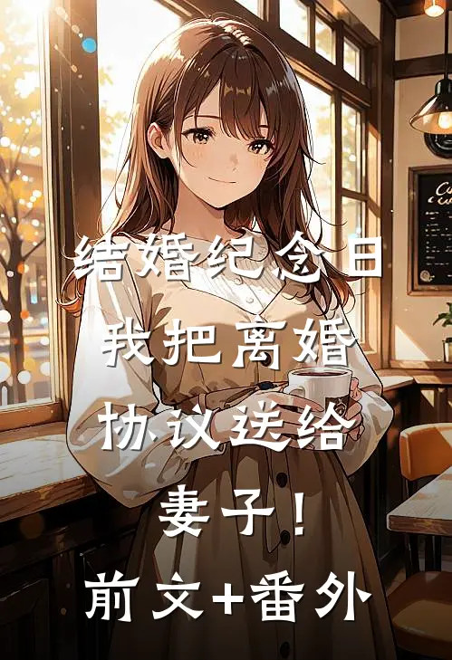 结婚纪念日，我把离婚协议送给妻子！前文+番外
