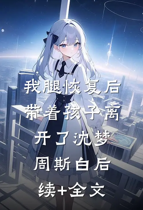 我腿恢复后，带着孩子离开了沈梦周斯白后续+全文