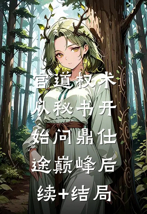 官道权术：从秘书开始问鼎仕途巅峰后续+结局