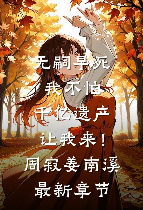 无嗣早死我不怕，千亿遗产让我来！周寂姜南溪最新章节