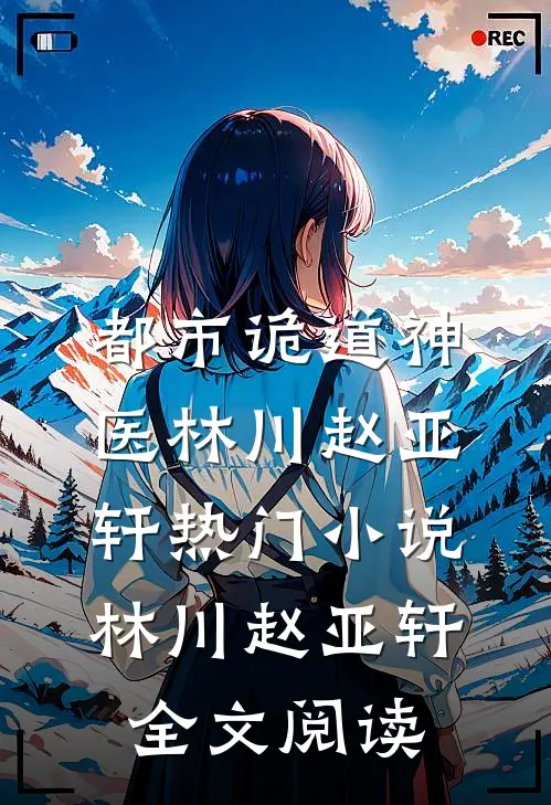 都市诡道神医林川赵亚轩热门小说（林川赵亚轩）全文阅读