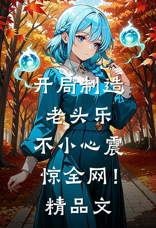开局制造老头乐，不小心震惊全网！精品文