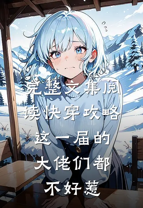 完整文集阅读快穿攻略：这一届的大佬们都不好惹