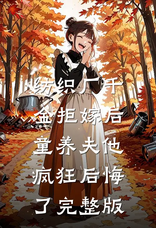纺织厂千金拒嫁后，童养夫他疯狂后悔了完整版