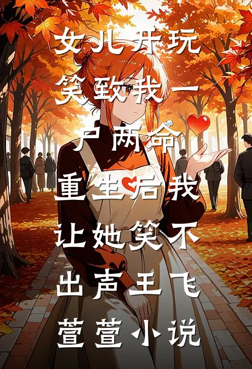 女儿开玩笑致我一尸两命，重生后我让她笑不出声王飞萱萱小说