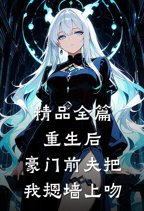 精品全篇重生后，豪门前夫把我摁墙上吻
