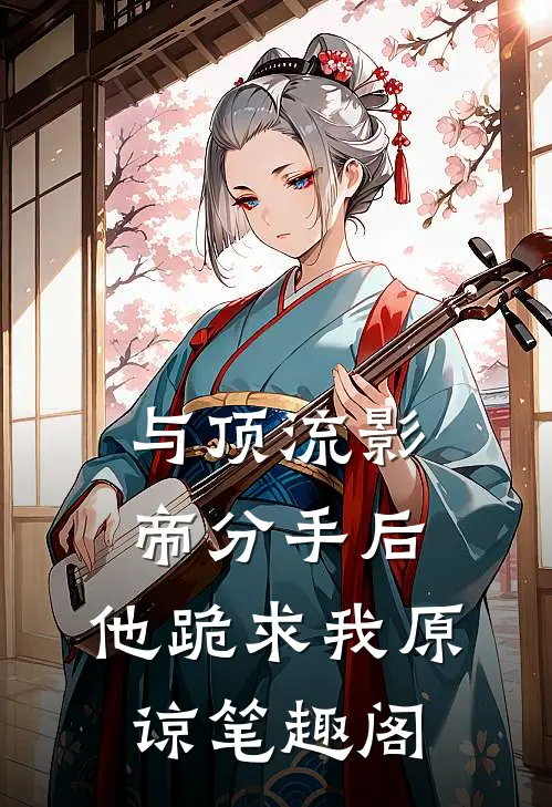 与顶流影帝分手后，他跪求我原谅笔趣阁