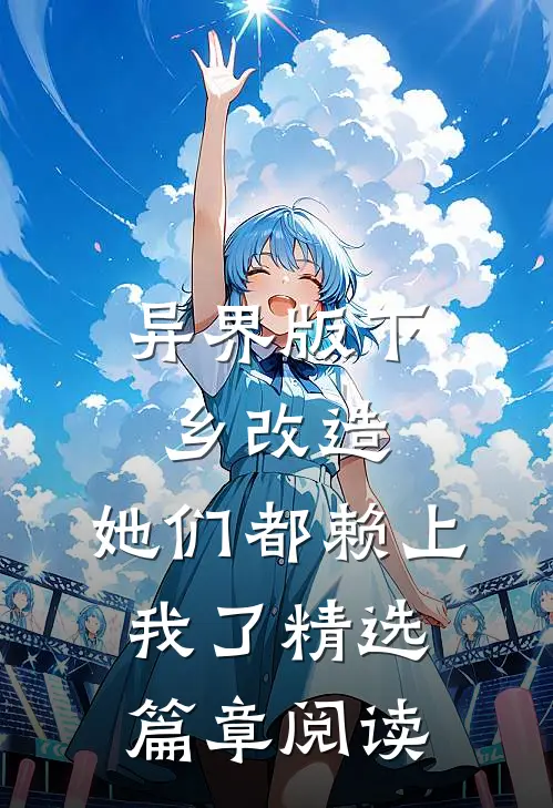 异界版下乡改造：她们都赖上我了精选篇章阅读