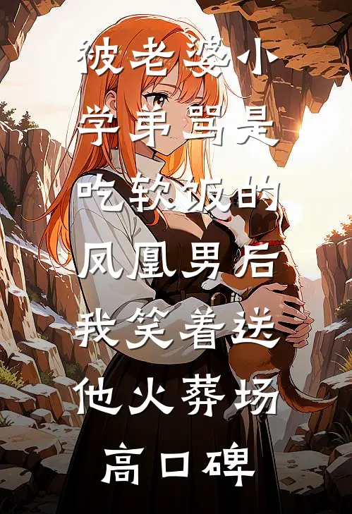 被老婆小学弟骂是吃软饭的凤凰男后，我笑着送他火葬场高口碑