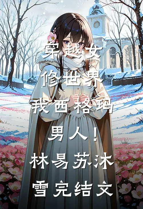 穿越女修世界，我西格玛男人！林易苏沐雪完结文
