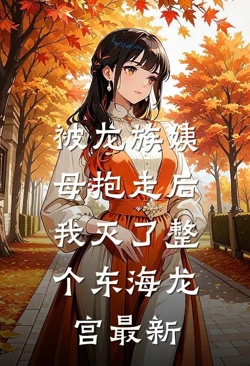 被龙族姨母抱走后，我灭了整个东海龙宫最新
