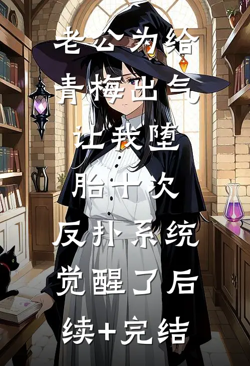 老公为给青梅出气，让我堕胎十次，反扑系统觉醒了后续+完结