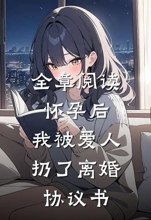 全章阅读怀孕后，我被爱人扔了离婚协议书