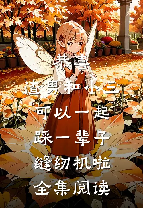 恭喜，渣男和小三可以一起踩一辈子缝纫机啦全集阅读