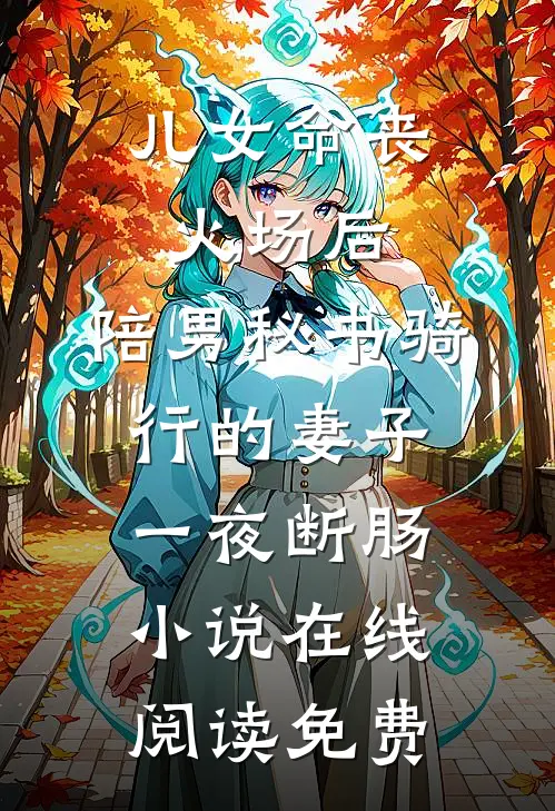 儿女命丧火场后，陪男秘书骑行的妻子一夜断肠小说在线阅读免费