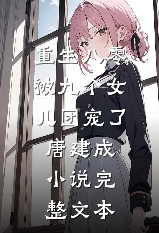 重生八零被九个女儿团宠了唐建成小说完整文本