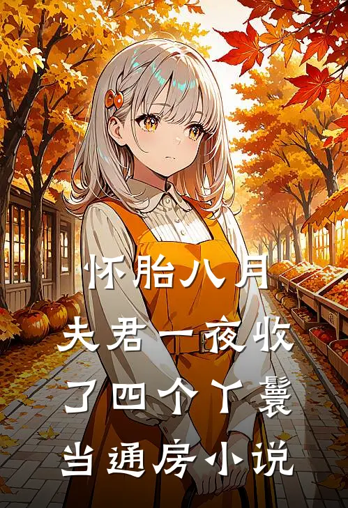 怀胎八月，夫君一夜收了四个丫鬟当通房小说