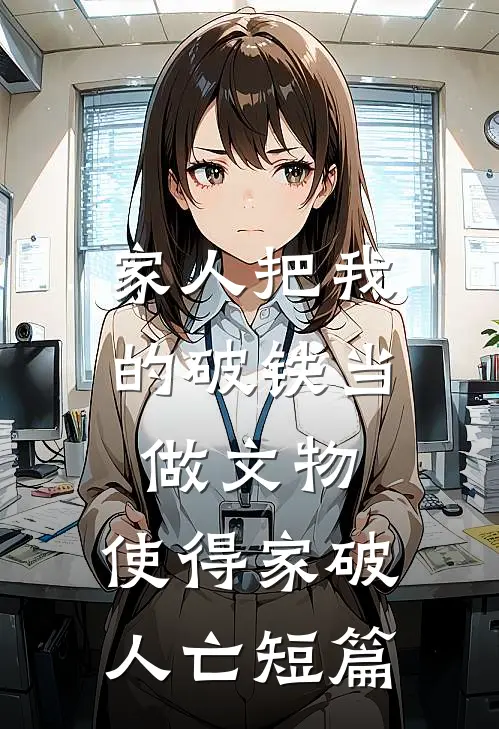 家人把我的破铁当做文物，使得家破人亡短篇