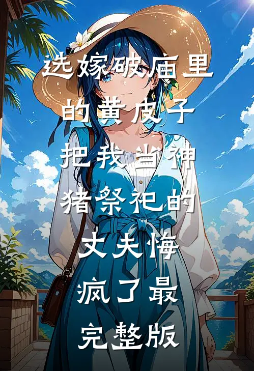 选嫁破庙里的黄皮子，把我当神猪祭祀的丈夫悔疯了最完整版