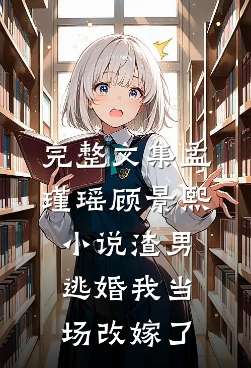 完整文集孟瑾瑶顾景熙小说-渣男逃婚我当场改嫁了