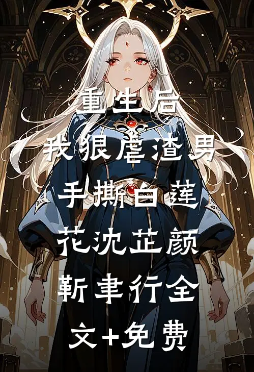 重生后，我狠虐渣男，手撕白莲花沈芷颜靳聿行全文+免费