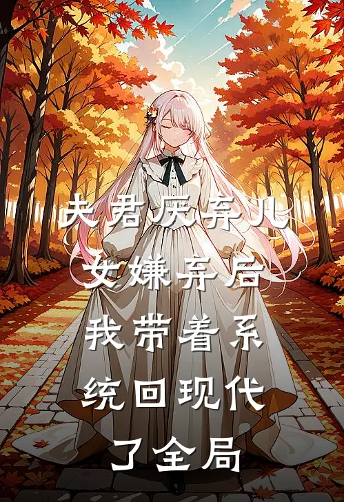 夫君厌弃儿女嫌弃后，我带着系统回现代了全局