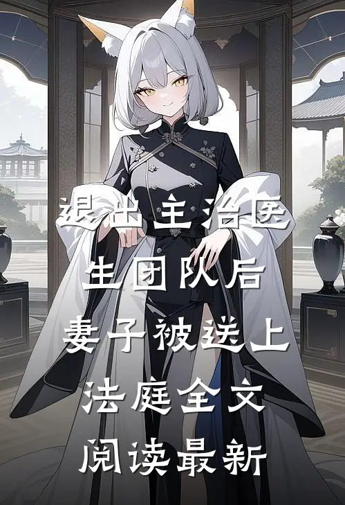 退出主治医生团队后，妻子被送上法庭全文阅读最新
