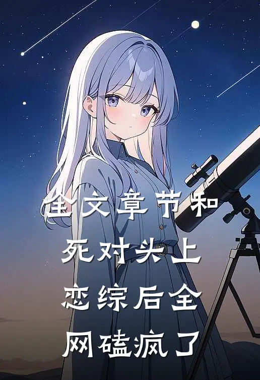 全文章节和死对头上恋综后全网磕疯了