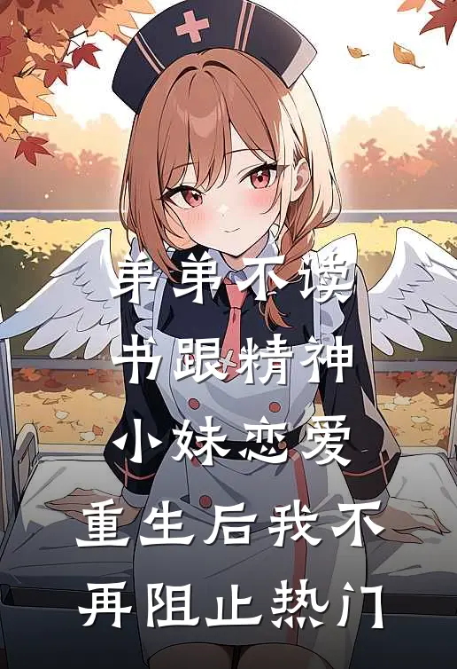 弟弟不读书跟精神小妹恋爱，重生后我不再阻止热门
