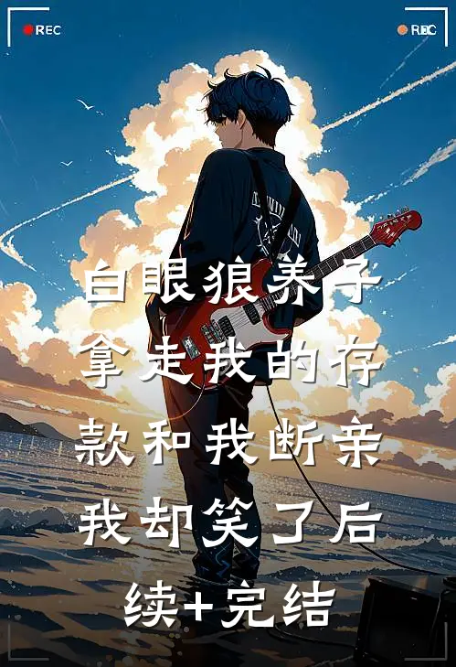 白眼狼养子拿走我的存款和我断亲，我却笑了后续+完结