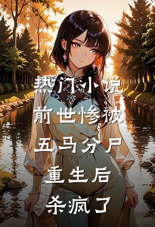 热门小说前世惨被五马分尸，重生后杀疯了